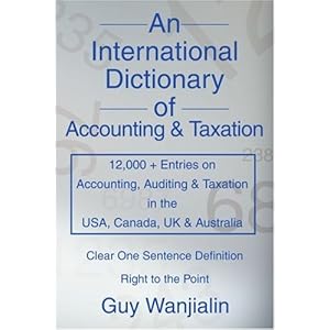 【クリックで詳細表示】An International Dictionary of Accounting and Taxation： 12，000 ＋ Entries on Accounting， Auditing ＆ Taxation in the Usa， Canada， Uk ＆ Australia： Guy Wanjialin： 洋書